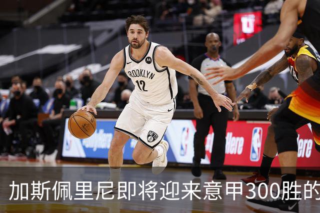 加斯佩里尼即将迎来意甲300胜的里程碑