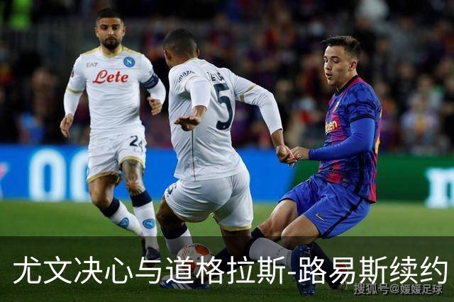 尤文决心与道格拉斯-路易斯续约，角力账本压力