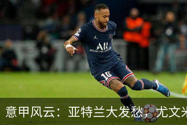 意甲风云：亚特兰大发愁，尤文米兰如同复苏的春花