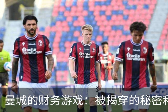 曼城的财务游戏：被揭穿的秘密和即将上演的反转剧