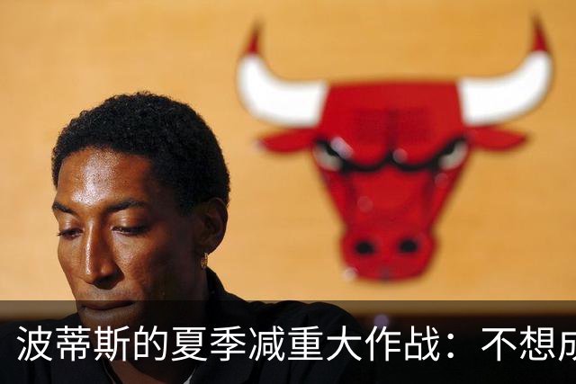 波蒂斯的夏季减重大作战：不想成为体测的“垫脚石
