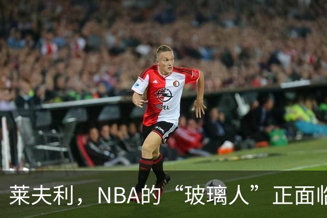 莱夫利，NBA的“玻璃人”正面临重生考验！