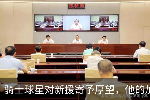 骑士球星对新援寄予厚望，他的加入让球队如虎添翼！