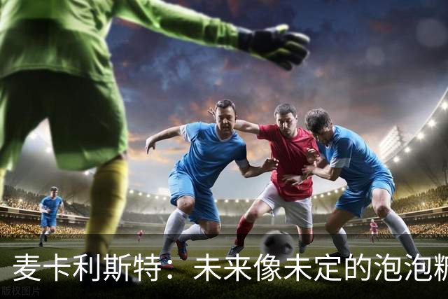 麦卡利斯特：未来像未定的泡泡糖，我还有两年的合同