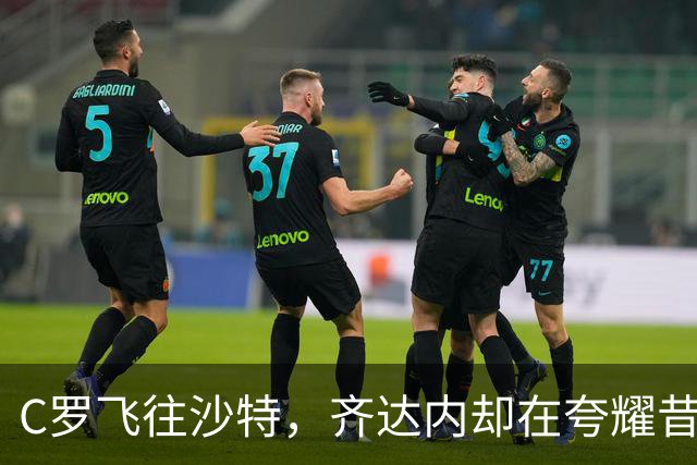 C罗飞往沙特，齐达内却在夸耀昔日荣耀